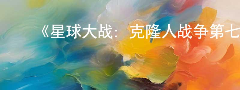 ﻿安晓龙发布﻿《星球大战：克隆人战争第七季》迅雷下载/在线观看-动漫卡通-美剧天堂